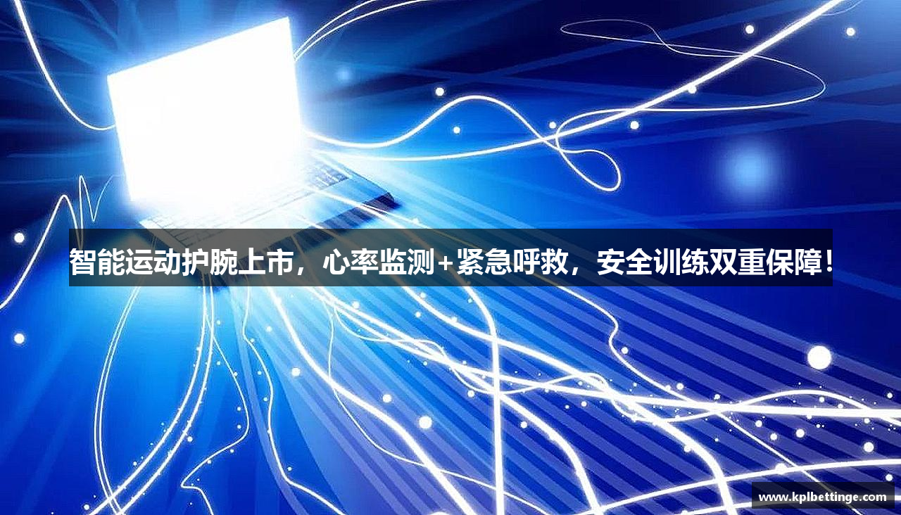 智能运动护腕上市，心率监测+紧急呼救，安全训练双重保障！